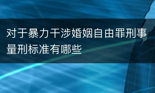 对于暴力干涉婚姻自由罪刑事量刑标准有哪些