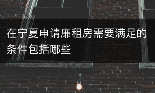 在宁夏申请廉租房需要满足的条件包括哪些
