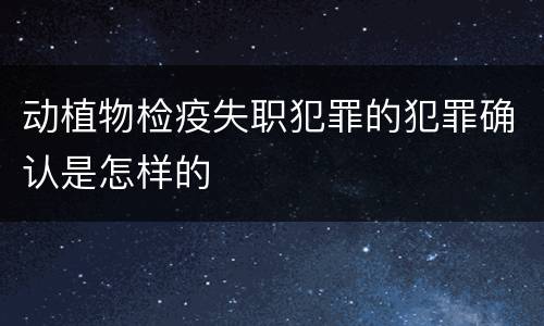 动植物检疫失职犯罪的犯罪确认是怎样的