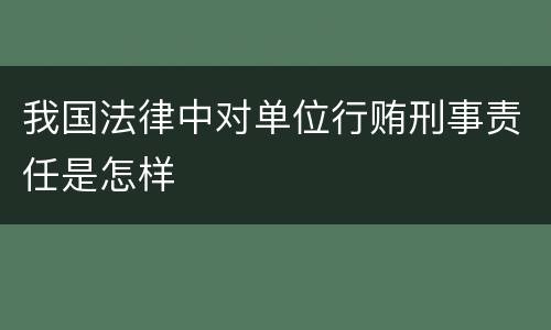 我国法律中对单位行贿刑事责任是怎样