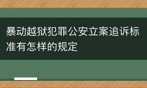 暴动越狱犯罪公安立案追诉标准有怎样的规定