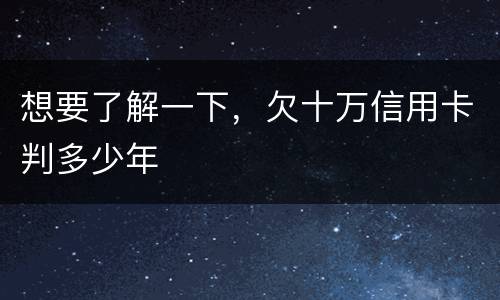 想要了解一下，欠十万信用卡判多少年