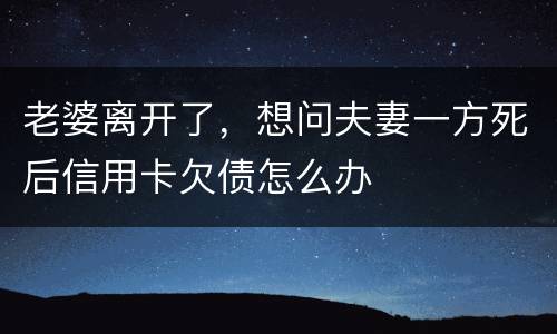 老婆离开了，想问夫妻一方死后信用卡欠债怎么办