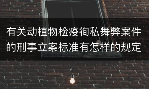有关动植物检疫徇私舞弊案件的刑事立案标准有怎样的规定
