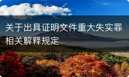 关于出具证明文件重大失实罪相关解释规定