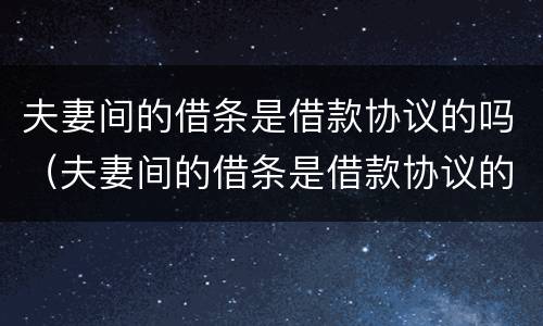 夫妻间的借条是借款协议的吗（夫妻间的借条是借款协议的吗怎么写）