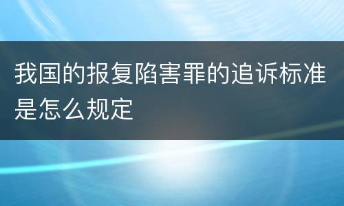 我国的报复陷害罪的追诉标准是怎么规定