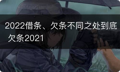 2022借条、欠条不同之处到底 欠条2021