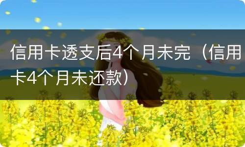 信用卡透支后4个月未完（信用卡4个月未还款）
