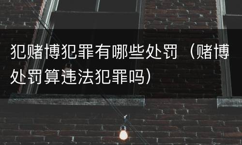 犯赌博犯罪有哪些处罚（赌博处罚算违法犯罪吗）