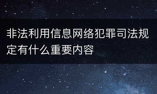 非法利用信息网络犯罪司法规定有什么重要内容