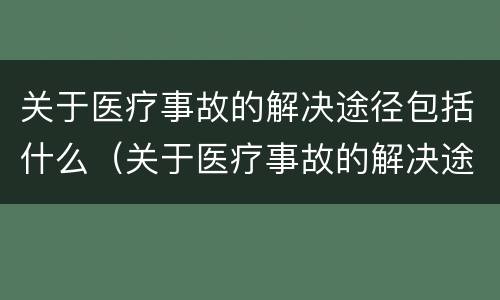 关于医疗事故的解决途径包括什么（关于医疗事故的解决途径包括什么）
