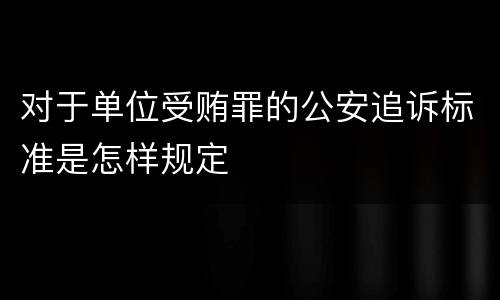 对于单位受贿罪的公安追诉标准是怎样规定
