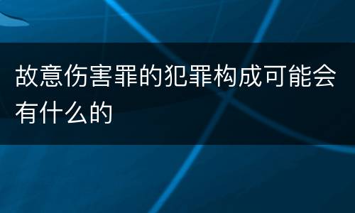 故意伤害罪的犯罪构成可能会有什么的