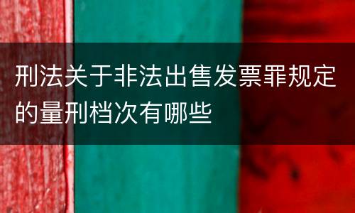 刑法关于非法出售发票罪规定的量刑档次有哪些