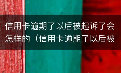 信用卡逾期了以后被起诉了会怎样的（信用卡逾期了以后被起诉了会怎样的处理）