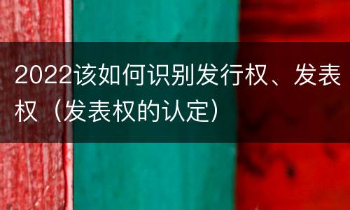 2022该如何识别发行权、发表权（发表权的认定）