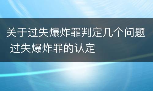 关于过失爆炸罪判定几个问题 过失爆炸罪的认定
