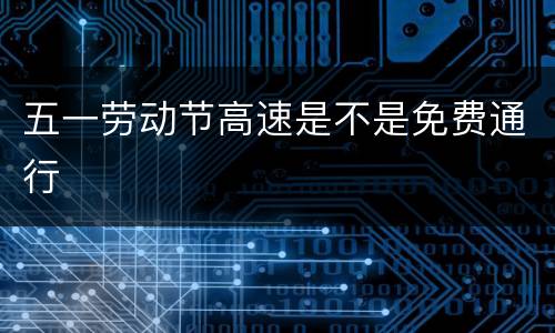 五一劳动节高速是不是免费通行