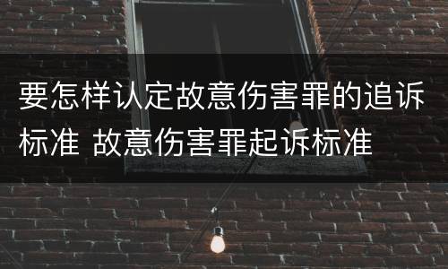 要怎样认定故意伤害罪的追诉标准 故意伤害罪起诉标准