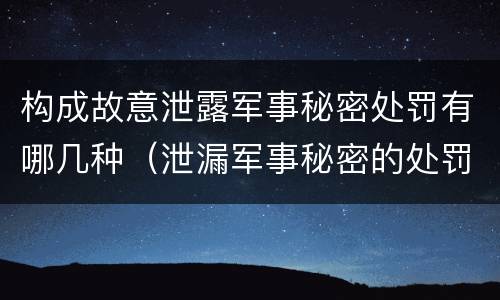 构成故意泄露军事秘密处罚有哪几种（泄漏军事秘密的处罚）