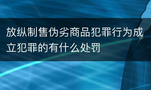 放纵制售伪劣商品犯罪行为成立犯罪的有什么处罚
