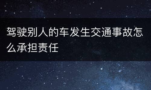 驾驶别人的车发生交通事故怎么承担责任