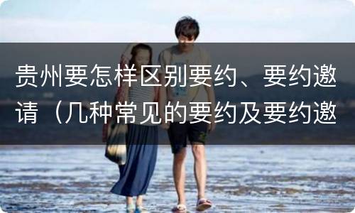 贵州要怎样区别要约、要约邀请（几种常见的要约及要约邀请）