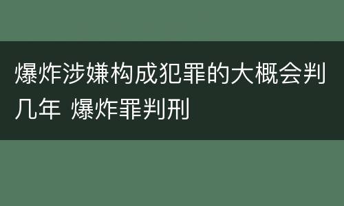 爆炸涉嫌构成犯罪的大概会判几年 爆炸罪判刑
