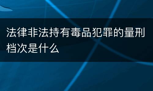 法律非法持有毒品犯罪的量刑档次是什么
