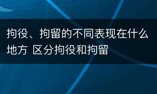 拘役、拘留的不同表现在什么地方 区分拘役和拘留