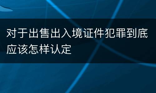 对于出售出入境证件犯罪到底应该怎样认定