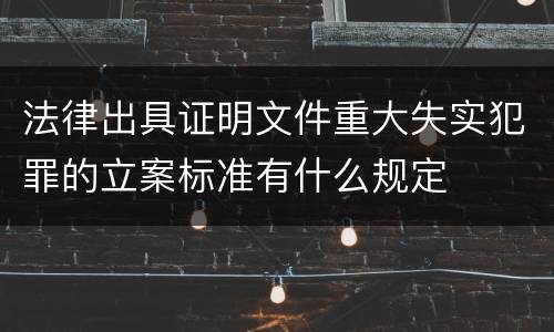 法律出具证明文件重大失实犯罪的立案标准有什么规定
