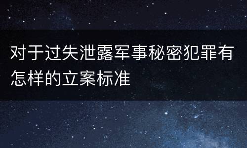 对于过失泄露军事秘密犯罪有怎样的立案标准