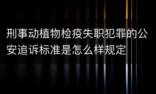 刑事动植物检疫失职犯罪的公安追诉标准是怎么样规定