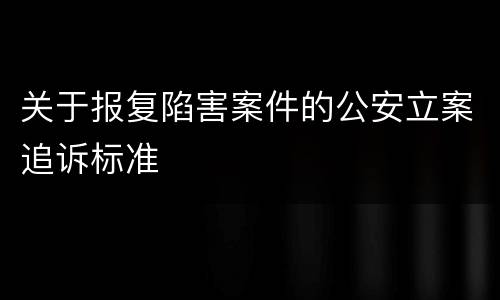关于报复陷害案件的公安立案追诉标准