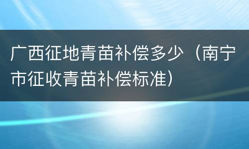 广西征地青苗补偿多少（南宁市征收青苗补偿标准）