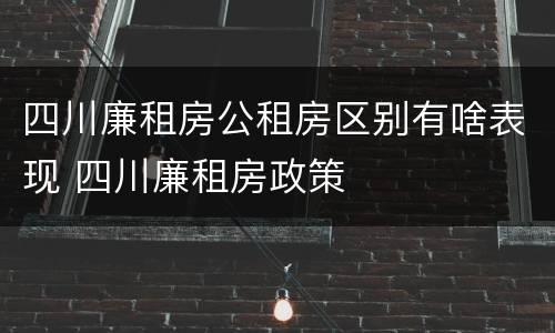 四川廉租房公租房区别有啥表现 四川廉租房政策