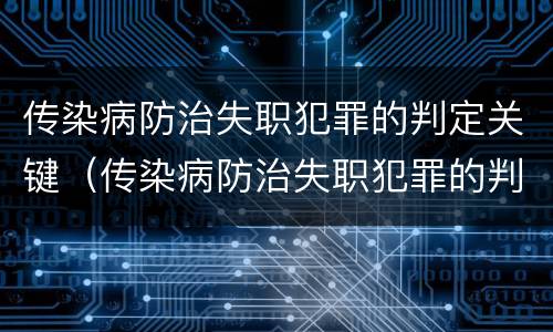 传染病防治失职犯罪的判定关键（传染病防治失职犯罪的判定关键是）