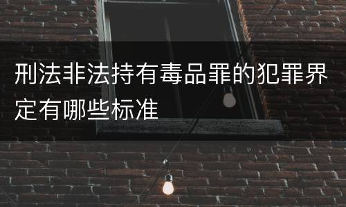 刑法非法持有毒品罪的犯罪界定有哪些标准