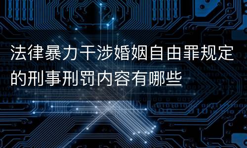 法律暴力干涉婚姻自由罪规定的刑事刑罚内容有哪些