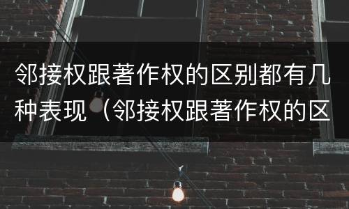 邻接权跟著作权的区别都有几种表现（邻接权跟著作权的区别都有几种表现手法）