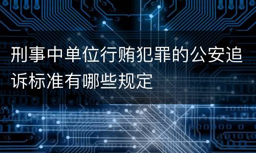 刑事中单位行贿犯罪的公安追诉标准有哪些规定
