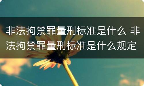 非法拘禁罪量刑标准是什么 非法拘禁罪量刑标准是什么规定