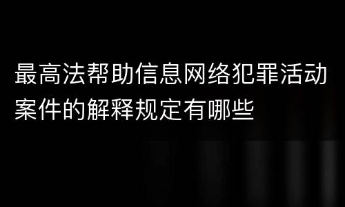 最高法帮助信息网络犯罪活动案件的解释规定有哪些