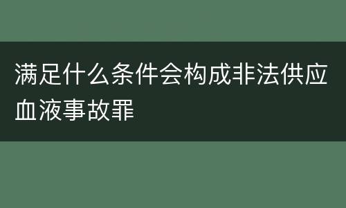 满足什么条件会构成非法供应血液事故罪