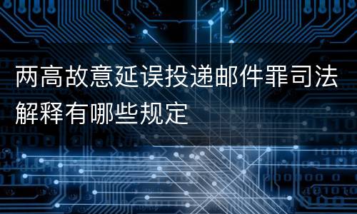 两高故意延误投递邮件罪司法解释有哪些规定