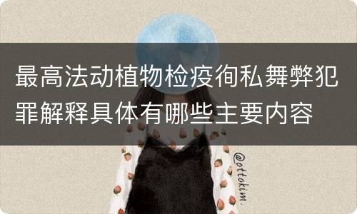 最高法动植物检疫徇私舞弊犯罪解释具体有哪些主要内容