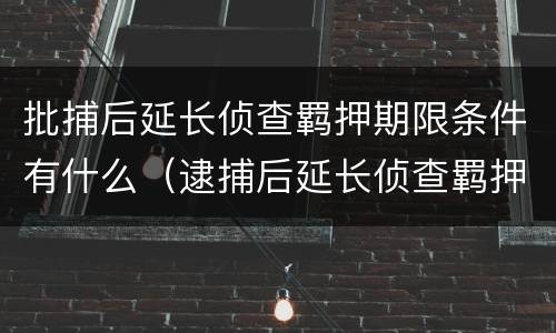 批捕后延长侦查羁押期限条件有什么（逮捕后延长侦查羁押期限）