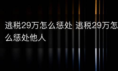 逃税29万怎么惩处 逃税29万怎么惩处他人